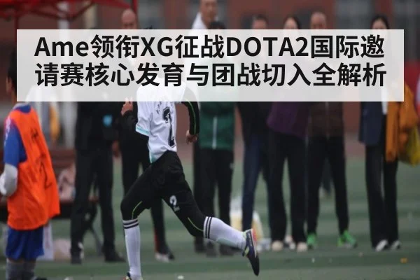 Ame领衔XG征战DOTA2国际邀请赛核心发育与团战切入全解析