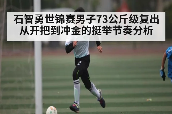 石智勇世锦赛男子73公斤级复出从开把到冲金的挺举节奏分析